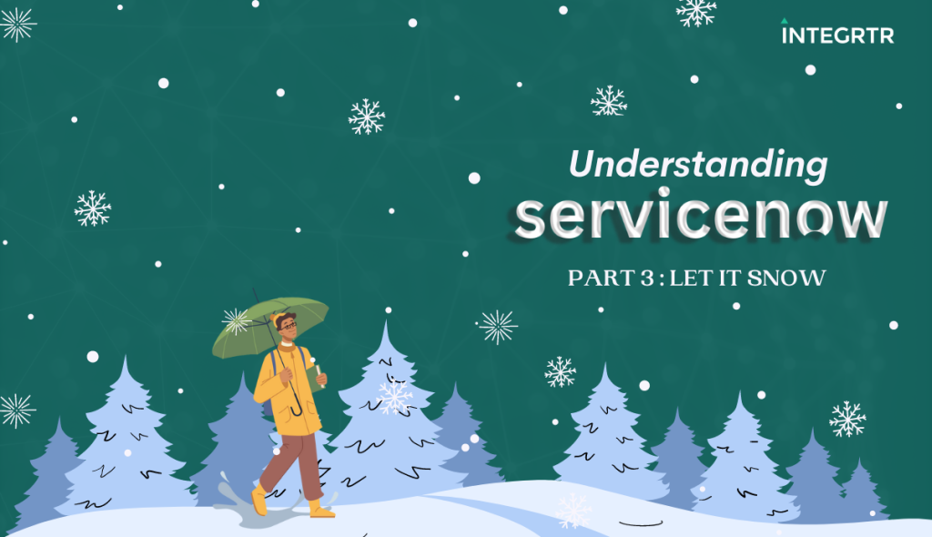 Understanding ServiceNow Part 3 : Let it SNow